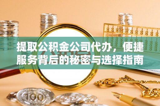 新洲提取公积金公司代办，便捷服务背后的秘密与选择指南
