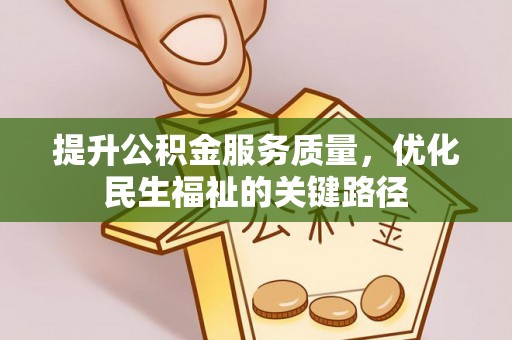 新洲提升公积金服务质量，优化民生福祉的关键路径