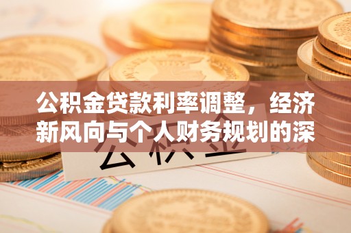 新洲公积金贷款利率调整，经济新风向与个人财务规划的深远影响