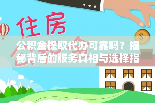 新洲公积金提取代办可靠吗？揭秘背后的服务真相与选择指南