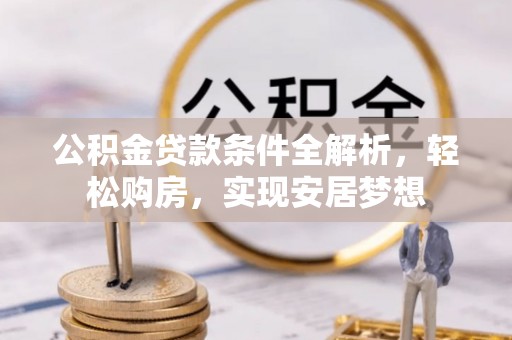 新洲公积金贷款条件全解析，轻松购房，实现安居梦想