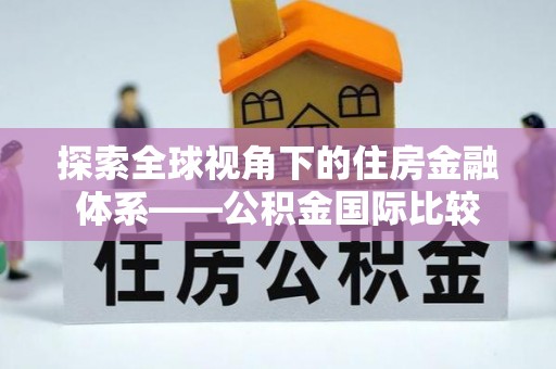 新洲探索全球视角下的住房金融体系——公积金国际比较