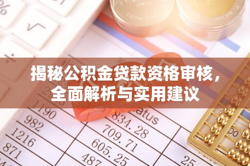 新洲揭秘公积金贷款资格审核，全面解析与实用建议