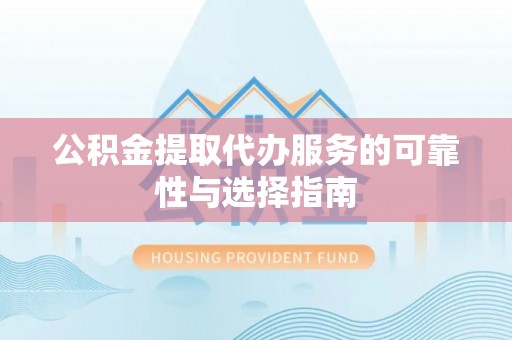 新洲公积金提取代办服务的可靠性与选择指南