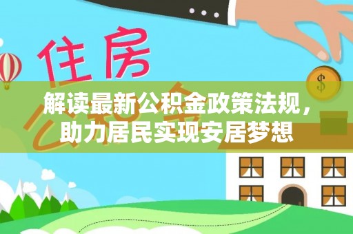 新洲解读最新公积金政策法规，助力居民实现安居梦想