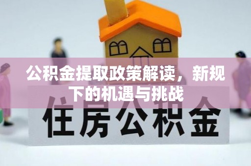 新洲公积金提取政策解读，新规下的机遇与挑战