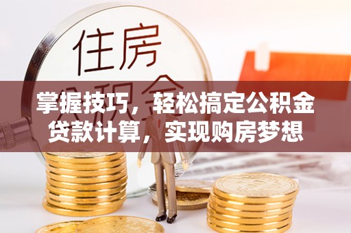 新洲掌握技巧，轻松搞定公积金贷款计算，实现购房梦想