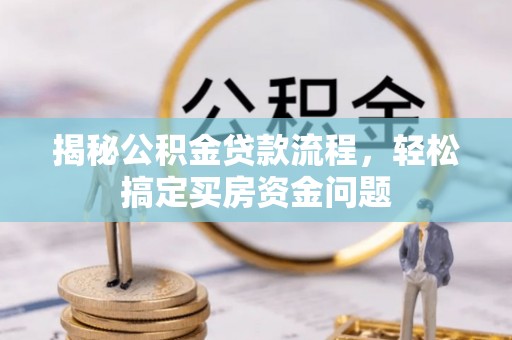 新洲揭秘公积金贷款流程，轻松搞定买房资金问题