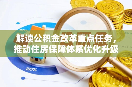 新洲解读公积金改革重点任务，推动住房保障体系优化升级
