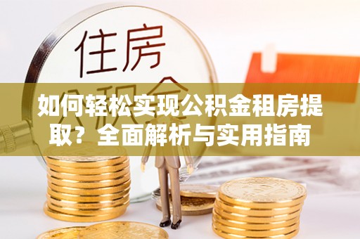 新洲如何轻松实现公积金租房提取？全面解析与实用指南