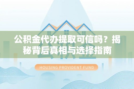 新洲公积金代办提取可信吗？揭秘背后真相与选择指南