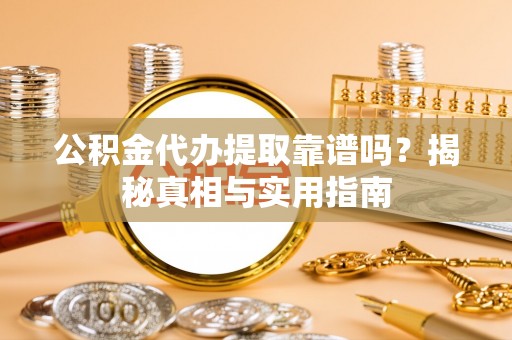 新洲公积金代办提取靠谱吗？揭秘真相与实用指南