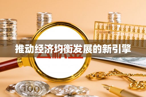 新洲推动经济均衡发展的新引擎