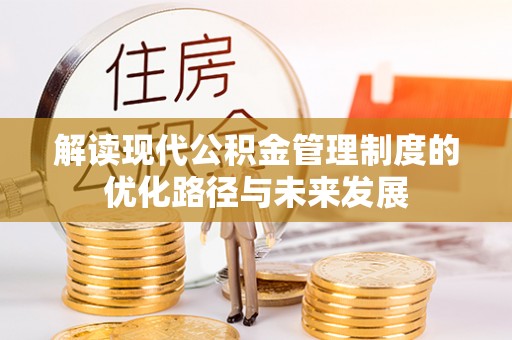 新洲解读现代公积金管理制度的优化路径与未来发展