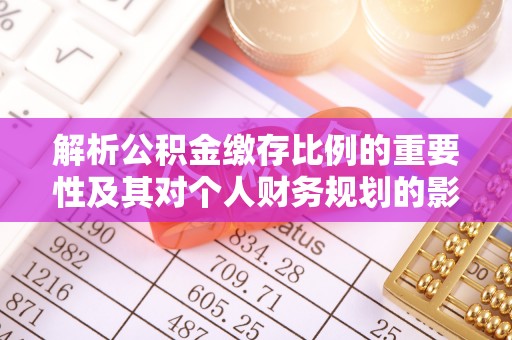 新洲解析公积金缴存比例的重要性及其对个人财务规划的影响