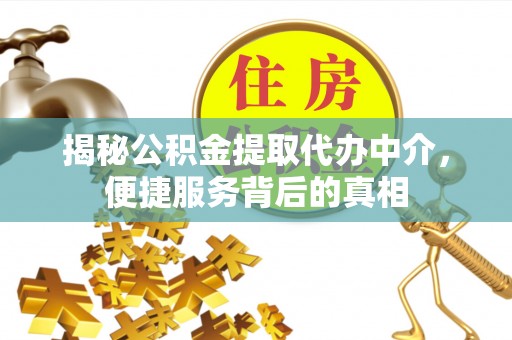 新洲揭秘公积金提取代办中介，便捷服务背后的真相