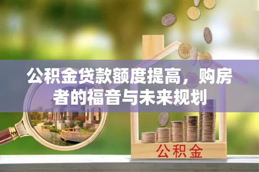 新洲公积金贷款额度提高，购房者的福音与未来规划