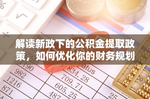 新洲解读新政下的公积金提取政策，如何优化你的财务规划