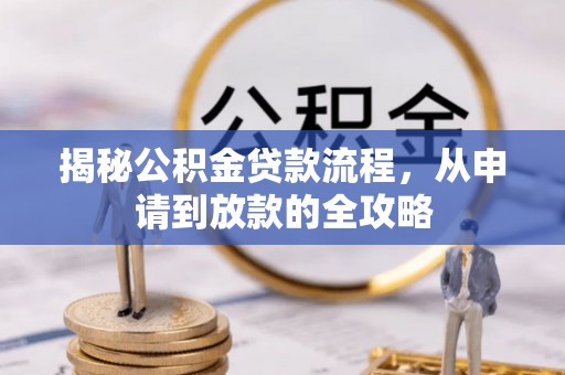 新洲揭秘公积金贷款流程，从申请到放款的全攻略