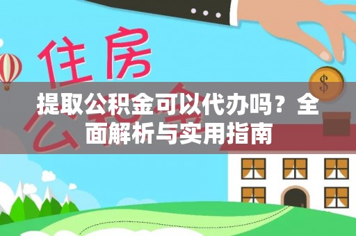 新洲提取公积金可以代办吗？全面解析与实用指南