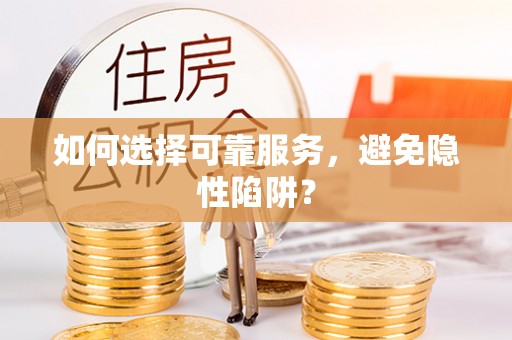 新洲如何选择可靠服务，避免隐性陷阱？