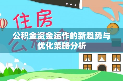 新洲公积金资金运作的新趋势与优化策略分析