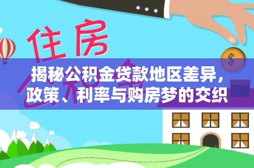新洲揭秘公积金贷款地区差异，政策、利率与购房梦的交织