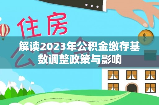 新洲解读2023年公积金缴存基数调整政策与影响