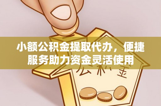 新洲小额公积金提取代办，便捷服务助力资金灵活使用
