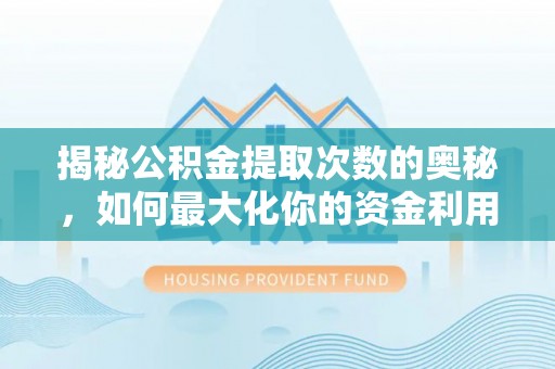新洲揭秘公积金提取次数的奥秘，如何最大化你的资金利用？