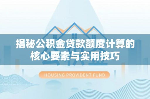 新洲揭秘公积金贷款额度计算的核心要素与实用技巧