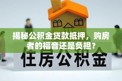 新洲揭秘公积金贷款抵押，购房者的福音还是负担？