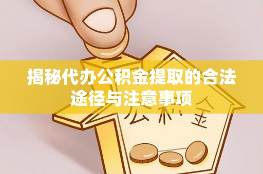 新洲揭秘代办公积金提取的合法途径与注意事项