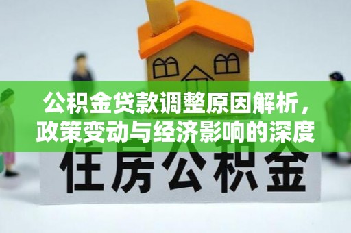 新洲公积金贷款调整原因解析，政策变动与经济影响的深度探讨