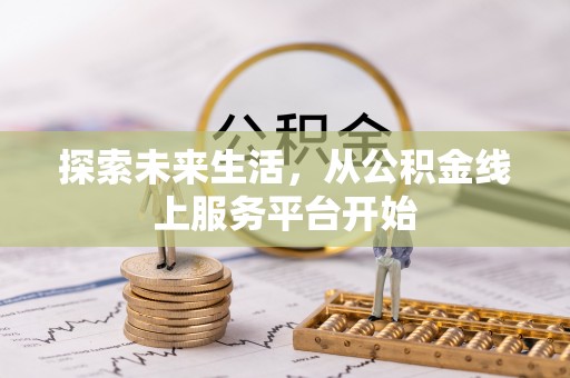 新洲探索未来生活，从公积金线上服务平台开始