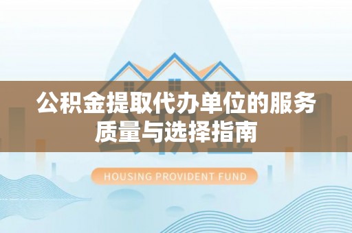 新洲公积金提取代办单位的服务质量与选择指南