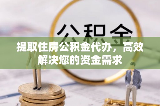 新洲提取住房公积金代办，高效解决您的资金需求
