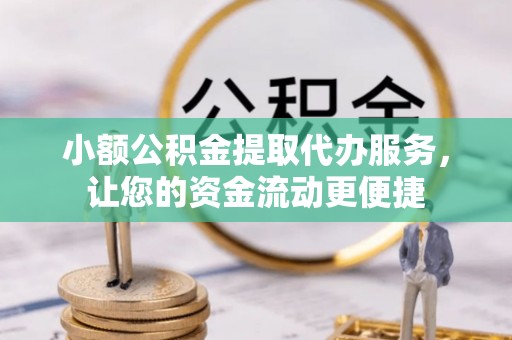 新洲小额公积金提取代办服务，让您的资金流动更便捷