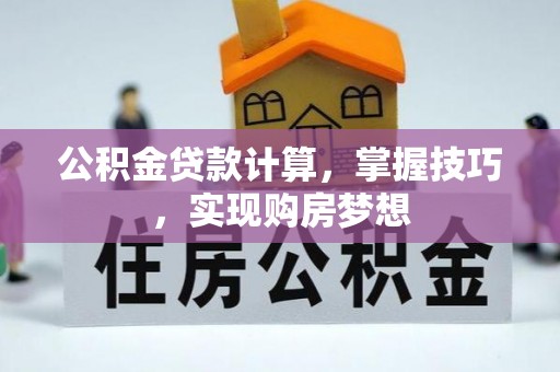 新洲公积金贷款计算，掌握技巧，实现购房梦想