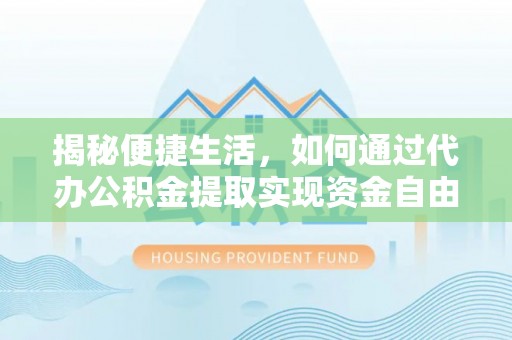 新洲揭秘便捷生活，如何通过代办公积金提取实现资金自由