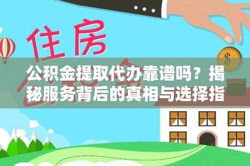 新洲公积金提取代办靠谱吗？揭秘服务背后的真相与选择指南