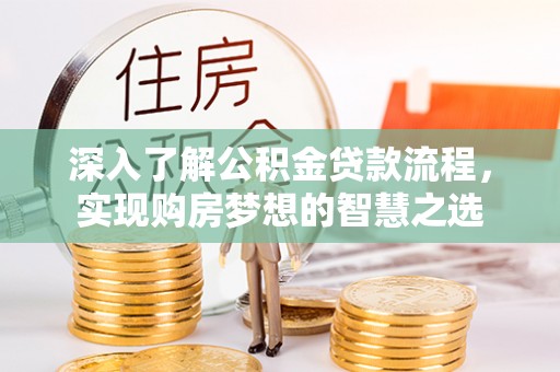 新洲深入了解公积金贷款流程，实现购房梦想的智慧之选