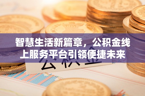 新洲智慧生活新篇章，公积金线上服务平台引领便捷未来