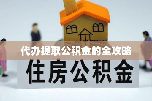 新洲代办提取公积金的全攻略