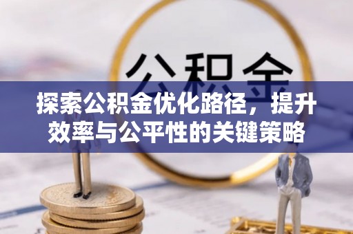 新洲探索公积金优化路径，提升效率与公平性的关键策略
