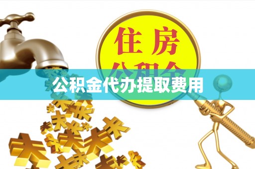 新洲公积金代办提取费用