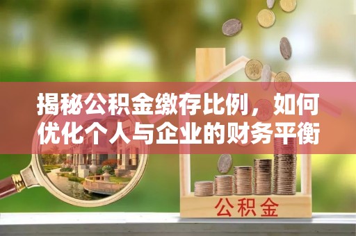 新洲揭秘公积金缴存比例，如何优化个人与企业的财务平衡