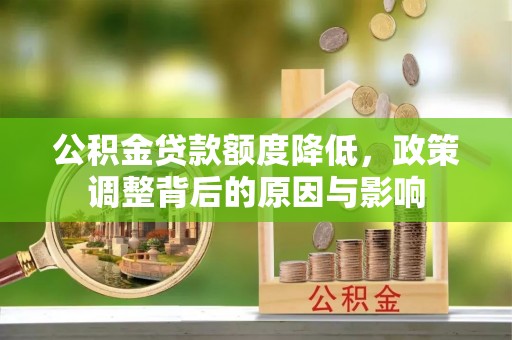 新洲公积金贷款额度降低，政策调整背后的原因与影响