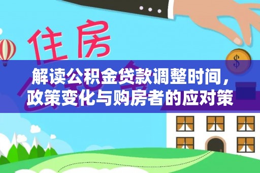 新洲解读公积金贷款调整时间，政策变化与购房者的应对策略