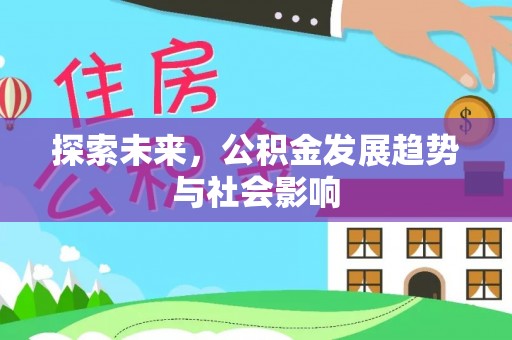 新洲探索未来，公积金发展趋势与社会影响